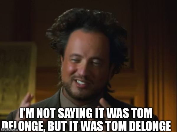 I’m not saying it was Tom Delonge, but it was Tom Delonge | I’m not saying it was Tom Delonge, but it was Tom Delonge | image tagged in tom delonge,aliens,ancient aliens,giorgio tsoukalos | made w/ Imgflip meme maker
