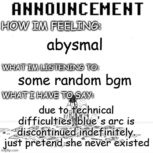 please dont ask | abysmal; some random bgm; due to technical difficulties, blue's arc is discontinued indefinitely. just pretend she never existed | image tagged in chaos announcment | made w/ Imgflip meme maker