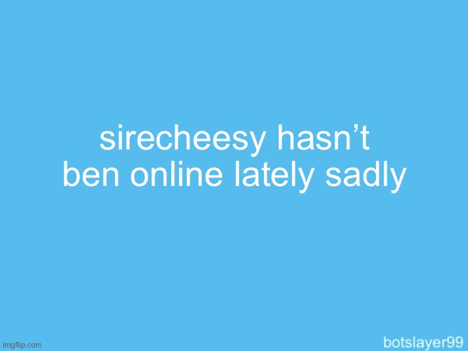 botslayer announcement temp | sirecheesy hasn’t ben online lately sadly | image tagged in botslayer announcement temp | made w/ Imgflip meme maker