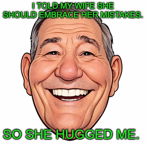 Dad joke | I told my wife she should embrace her mistakes. so she hugged me. | made w/ Imgflip meme maker