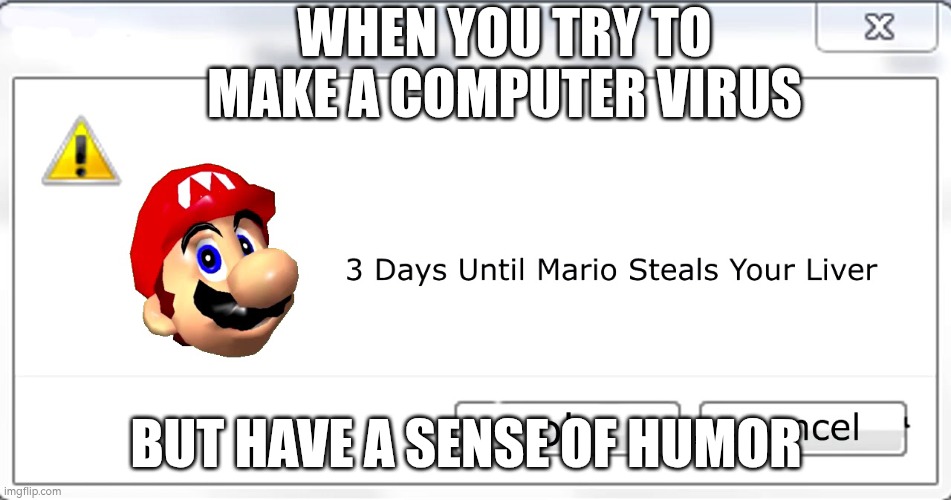 3 days until Mario steals your liver | when you try to make a computer virus; But have a sense of humor | image tagged in 3 days until mario steals your liver | made w/ Imgflip meme maker