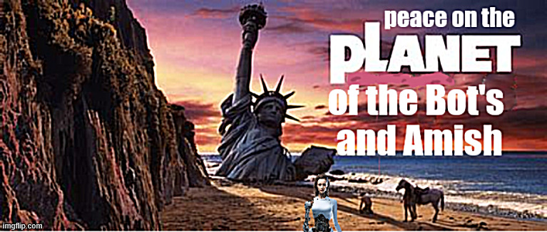 Planet of the Bot's and Amish | image tagged in planet of the bot's and amish,no ape shit,amish rule,preppers paradise,i pulled out all his medal fillings | made w/ Imgflip meme maker