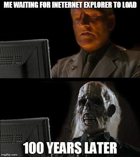 I'll Just Wait Here Meme | ME WAITING FOR INETERNET EXPLORER TO LOAD 100 YEARS LATER | image tagged in memes,ill just wait here | made w/ Imgflip meme maker