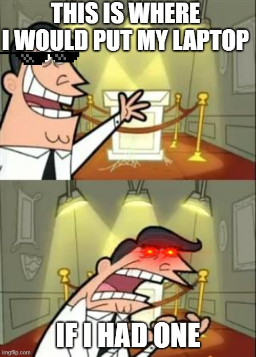 this is where i would put my trophy | this is where i would put my laptop; if i had one | image tagged in this is where i would put my trophy | made w/ Imgflip meme maker