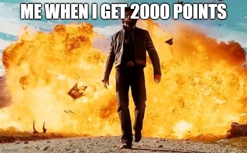 Guy Walking Away From Explosion | me when i get 2000 points | image tagged in guy walking away from explosion | made w/ Imgflip meme maker
