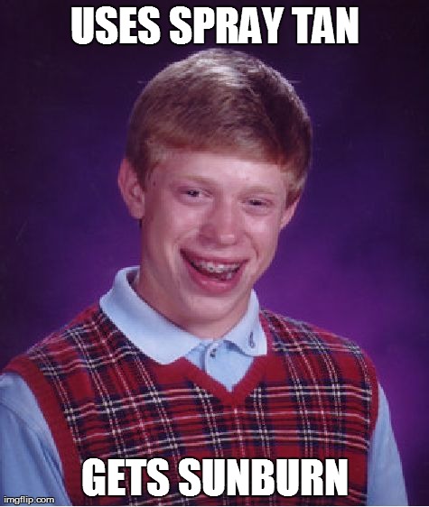 I swear this could be me! | USES SPRAY TAN GETS SUNBURN | image tagged in memes,bad luck brian | made w/ Imgflip meme maker