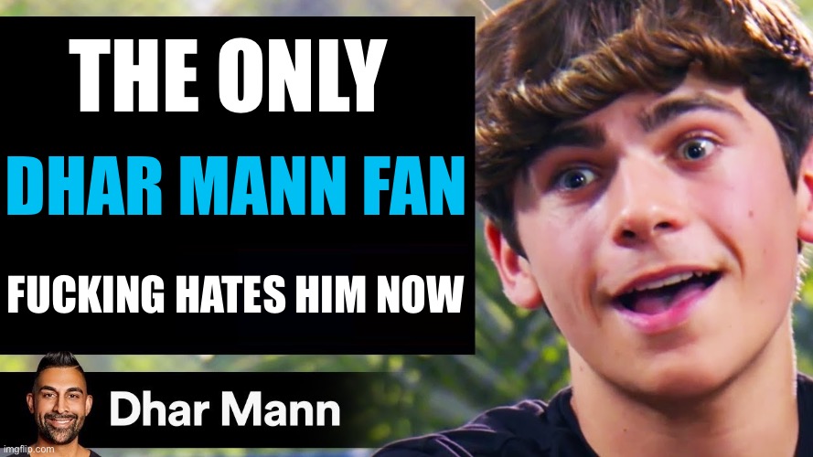 So true | The only; dhar Mann fan; fucking hates him now | image tagged in dhar mann thumbnail maker bully edition,dhar mann,memes,funny,funny memes | made w/ Imgflip meme maker