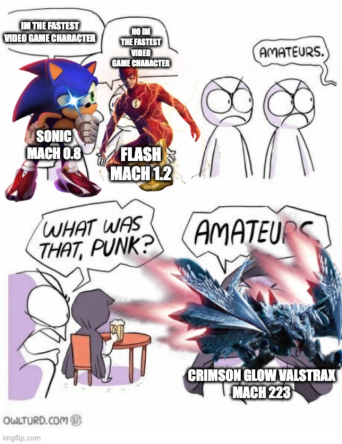 Amateurs | IM THE FASTEST VIDEO GAME CHARACTER; NO IM THE FASTEST VIDEO GAME CHARACTER; SONIC
MACH 0.8; FLASH
MACH 1.2; CRIMSON GLOW VALSTRAX
MACH 223 | image tagged in amateurs,remix,speed | made w/ Imgflip meme maker