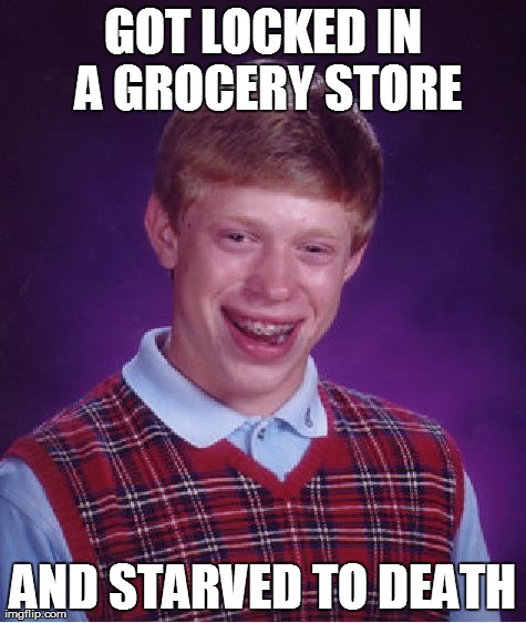 Bad Luck Brian Meme | GOT LOCKED IN A GROCERY STORE AND STARVED TO DEATH | image tagged in memes,bad luck brian | made w/ Imgflip meme maker