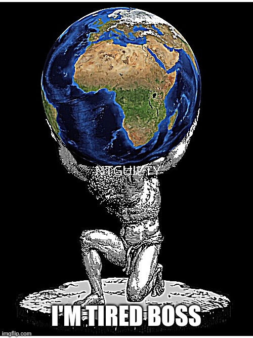 Atlas world on shoulders | I'M TIRED BOSS | image tagged in atlas world on shoulders | made w/ Imgflip meme maker