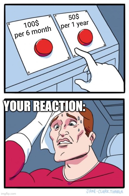 Two Buttons | 50$ per 1 year; 100$ per 6 month; Your reaction: | image tagged in memes,two buttons,remix | made w/ Imgflip meme maker