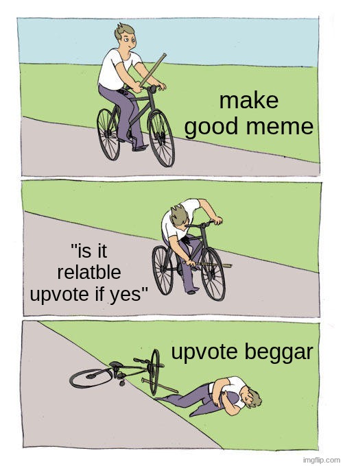 "non"upvote beggars be like | make good meme; "is it relatble upvote if yes"; upvote beggar | image tagged in memes,bike fall,upvote if you agree,not upvote begging,hello my name is,chuck norris | made w/ Imgflip meme maker