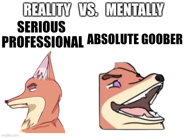 Fox: Serious professional ↔️ Absolute goober | Reality   vs.   Mentally; Serious 
professional; Absolute goober | image tagged in furry,reality,mental | made w/ Imgflip meme maker