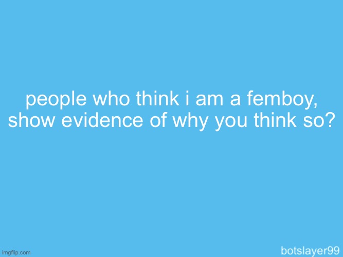 botslayer announcement temp | people who think i am a femboy, show evidence of why you think so? | image tagged in f,e,m,b,o,y | made w/ Imgflip meme maker