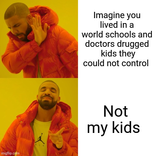 Drake Hotline Bling Meme | Imagine you lived in a world schools and doctors drugged  kids they could not control; Not my kids | image tagged in memes,drake hotline bling | made w/ Imgflip meme maker