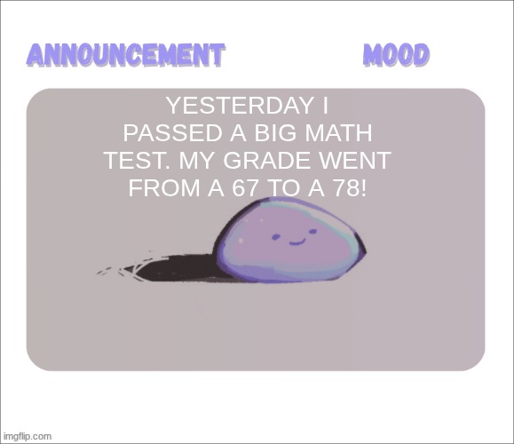 the test was kinda easy, we just had histograms, box and whisker plots, and uh some vocab. my mom was so happy. | yesterday I passed a big math test. my grade went from a 67 to a 78! | image tagged in petrock's temp | made w/ Imgflip meme maker