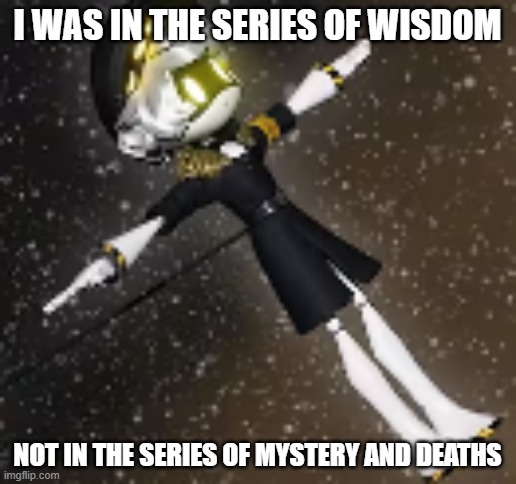 Entered the wrong series | i was in the series of wisdom; not in the series of mystery and deaths | image tagged in t posing n | made w/ Imgflip meme maker