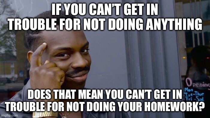 Tru | If you can’t get in trouble for not doing anything; does that mean you can’t get in trouble for not doing your homework? | image tagged in memes,roll safe think about it,gifs,funny,homework,true | made w/ Imgflip meme maker