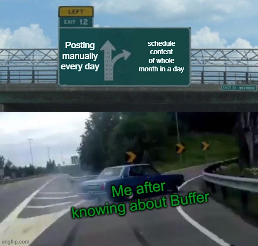 Buffer benefit | Posting manually every day; schedule content of whole month in a day; Me after knowing about Buffer | image tagged in memes,left exit 12 off ramp | made w/ Imgflip meme maker