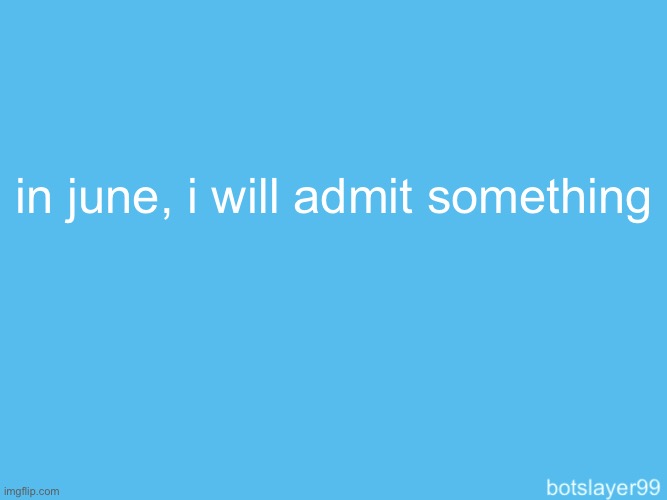 botslayer announcement temp | in june, i will admit something | image tagged in botslayer announcement temp | made w/ Imgflip meme maker