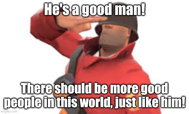 He's a good man! There should be more good people in this world, just like him! | image tagged in tf2 soldier salute | made w/ Imgflip meme maker