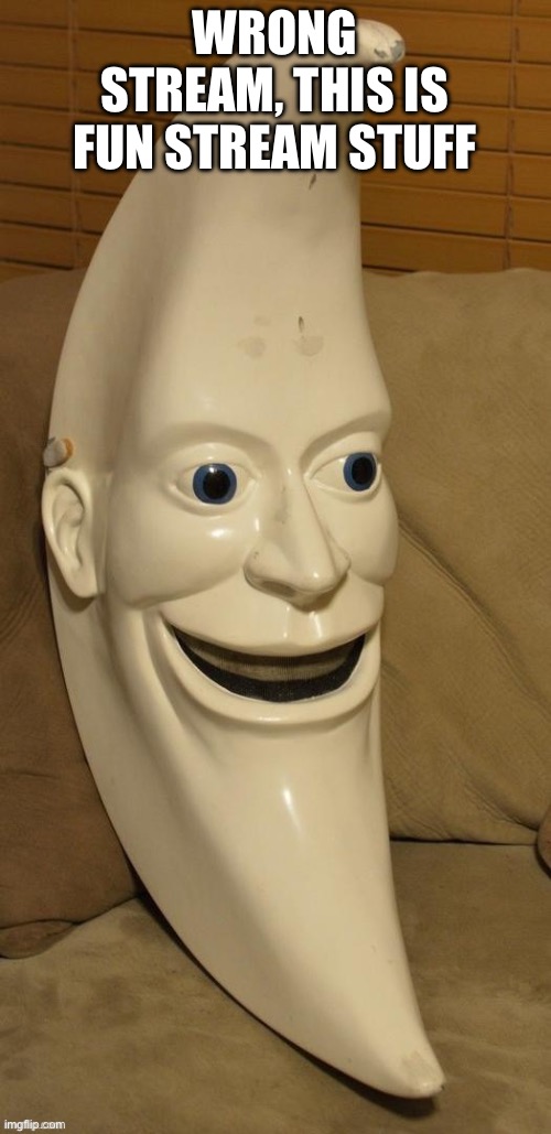 Send this to your ex without context | Wrong stream, this is fun stream stuff | image tagged in send this to your ex without context | made w/ Imgflip meme maker