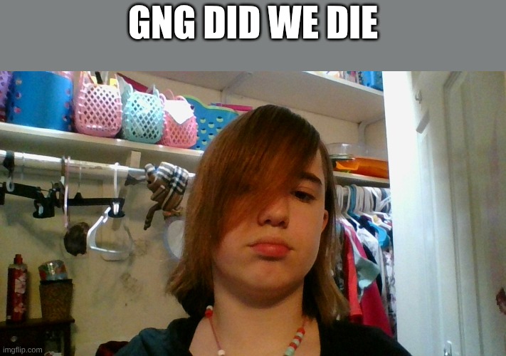gng did we die | made w/ Imgflip meme maker