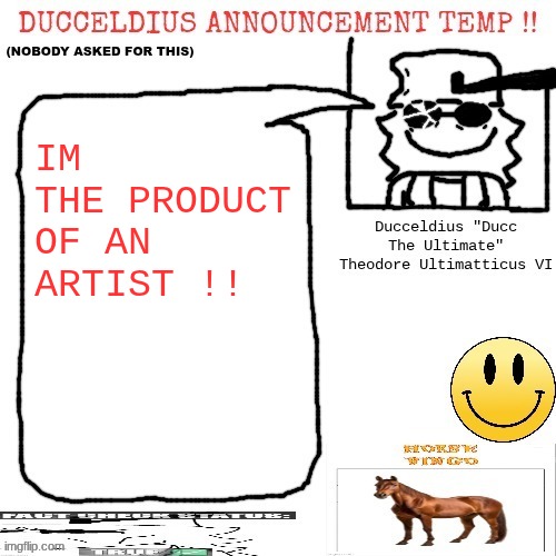 WHOSE CREATIONS BRING DELIIIIIIGHT | IM THE PRODUCT OF AN ARTIST !! | image tagged in ducceldius announcement temp nobody asked for this | made w/ Imgflip meme maker
