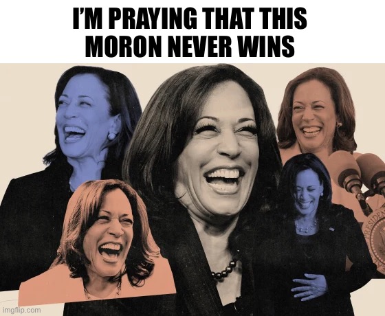 I’m praying that this 
moron never wins | image tagged in kamala cackle | made w/ Imgflip meme maker