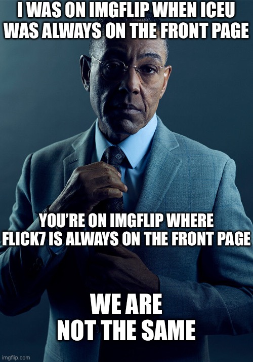 Genuine question, Iceu or Flick7? | I was on imgflip when Iceu was always on the front page; You’re on imgflip where flick7 is always on the front page; We are not the same | image tagged in gus fring we are not the same,memes,iceu,flick7,funny | made w/ Imgflip meme maker
