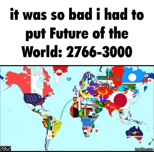 it was so bad i had to put Future of the World: 2766-3000 | image tagged in it was so bad i had to put future of the world 2766-3000 | made w/ Imgflip meme maker