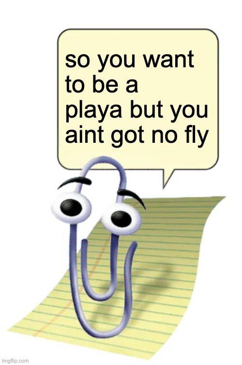 so you want to be a playa | so you want to be a playa but you aint got no fly | image tagged in clippy | made w/ Imgflip meme maker