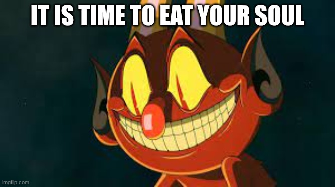 Cuphead Devil Smiling | it is time to eat your soul | image tagged in cuphead devil smiling | made w/ Imgflip meme maker
