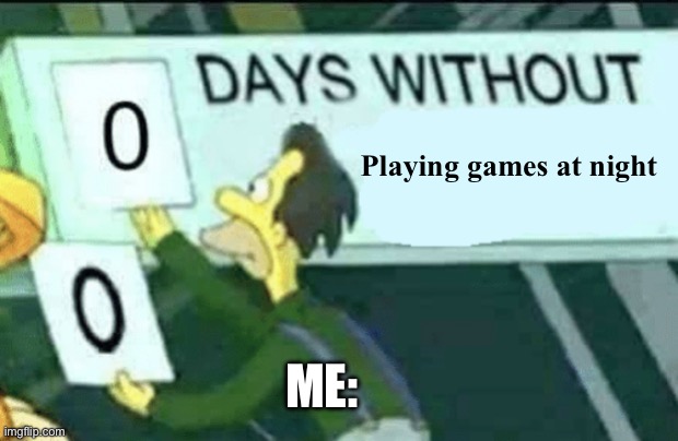 I can’t stop doing this | Playing games at night; Me: | image tagged in 0 days without lenny simpsons | made w/ Imgflip meme maker
