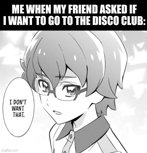 Me when my friend asked if I want to go to the disco club: | image tagged in memes,disco,club | made w/ Imgflip meme maker