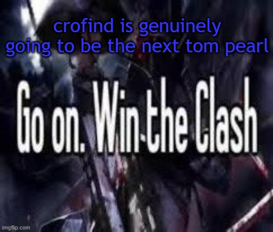 final thing about the drama then i'll stop unless he gets active again | crofind is genuinely going to be the next tom pearl | image tagged in go on win the clash | made w/ Imgflip meme maker