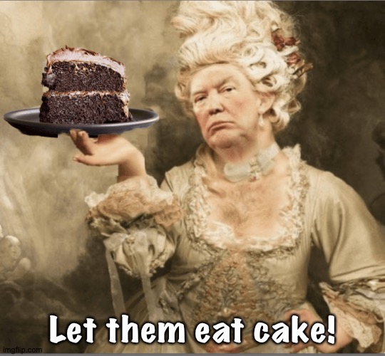 Let them eat cake! | image tagged in trump marie antoinette let them eat cake | made w/ Imgflip meme maker