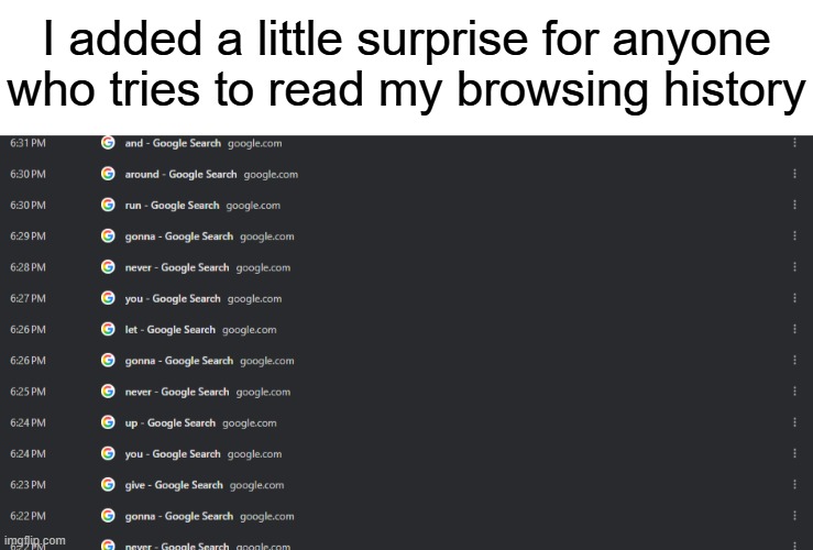 The perfect Rickroll doesn't exi- | I added a little surprise for anyone who tries to read my browsing history | image tagged in rickroll | made w/ Imgflip meme maker