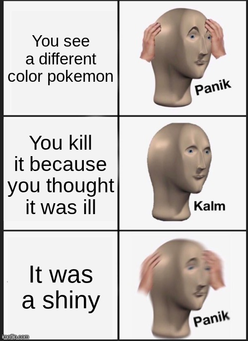 Average first shiny experience | You see a different color pokemon; You kill it because you thought it was ill; It was a shiny | image tagged in memes,panik kalm panik | made w/ Imgflip meme maker