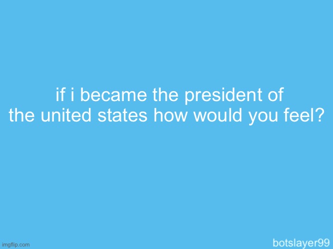 vote for me | if i became the president of the united states how would you feel? | image tagged in botslayer announcement temp | made w/ Imgflip meme maker