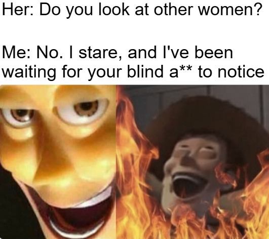 She thinks she's testing me, but I also do tests | Her: Do you look at other women? Me: No. I stare, and I've been waiting for your blind a** to notice | image tagged in satanic woody no spacing,funny,women | made w/ Imgflip meme maker