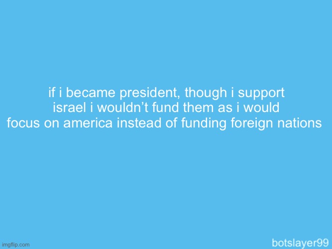 botslayer announcement temp | if i became president, though i support israel i wouldn’t fund them as i would focus on america instead of funding foreign nations | image tagged in botslayer announcement temp | made w/ Imgflip meme maker