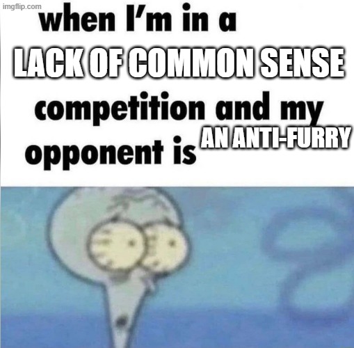 I don't really understand people's viewpoints on disliking furries. It doesn't affect them. | Lack of common sense; an anti-furry | image tagged in whe i'm in a competition and my opponent is | made w/ Imgflip meme maker