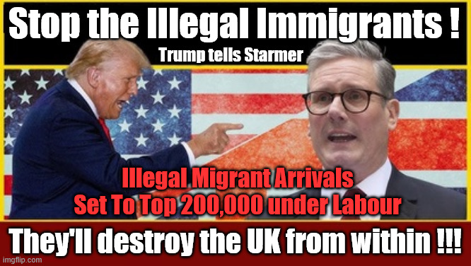 Illegal Migrant Arrivals Set To Top 200,000 under Starmer's Labour | Stop the Illegal Immigrants ! #Immigration #Starmerout #Labour #KeirStarmer #labourisdead #nevervotelabour #Antisemitism #Savile #Paedo #Worboys #GroomingGangs #Paedophile #IllegalImmigration #Immigrants #Invasion #StarmerResign #strikes
Starmerout Labour Starmer Mandelson Rayner KeirStarmer labourisdead Illegal Immigration Immigrants Invasion StarmerResign Island of strangers Slit Throat Ricky Jones Lucy Connolly Two-Tier Justice Ricky Jones; Trump tells Starmer; Illegal Migrant Arrivals Set To Top 200,000 under Labour; They'll destroy the UK from within !!! | image tagged in trump starmer,lies liar,smash the gangs,labour,mandelson | made w/ Imgflip meme maker