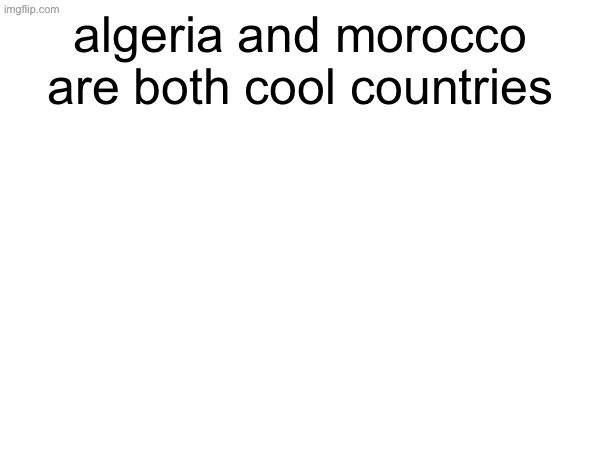 algeria and morocco are both cool countries | made w/ Imgflip meme maker