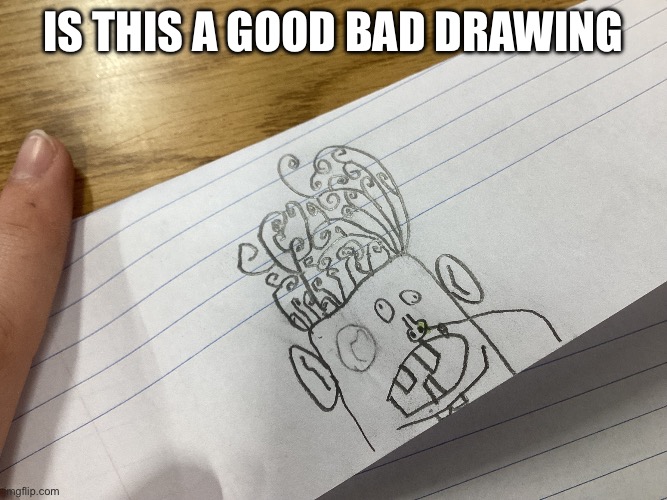 Dumbguy | Is this a good bad drawing | image tagged in dumbguy | made w/ Imgflip meme maker