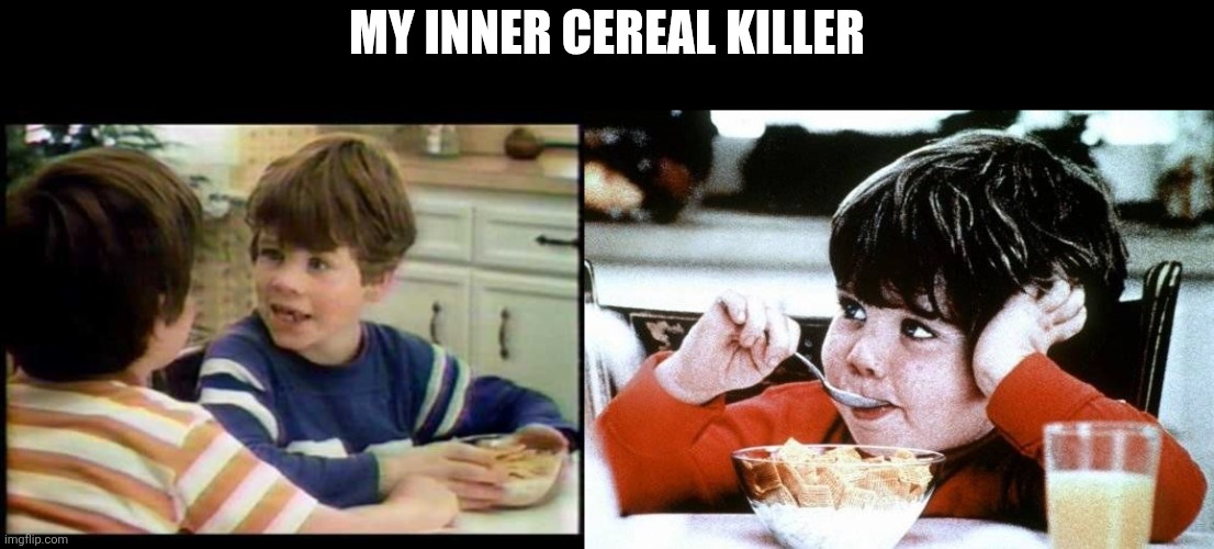 Mikey Life Cereal | My inner cereal killer | image tagged in mikey life cereal | made w/ Imgflip meme maker