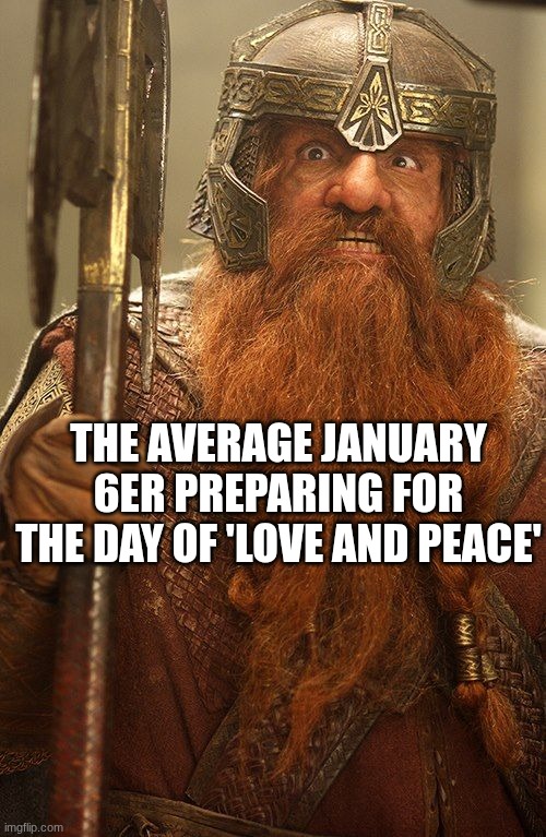 And My Axe | the average January 6er preparing for the day of 'love and peace' | image tagged in and my axe | made w/ Imgflip meme maker