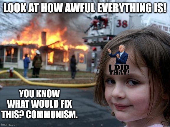 A kingdom divided against itself cannot stand, but when that's the plan, you get communism stans. | Look at how awful everything is! You know what would fix this? Communism. | image tagged in memes,disaster girl,trust me i have 15 iq,we need communism,collapse | made w/ Imgflip meme maker
