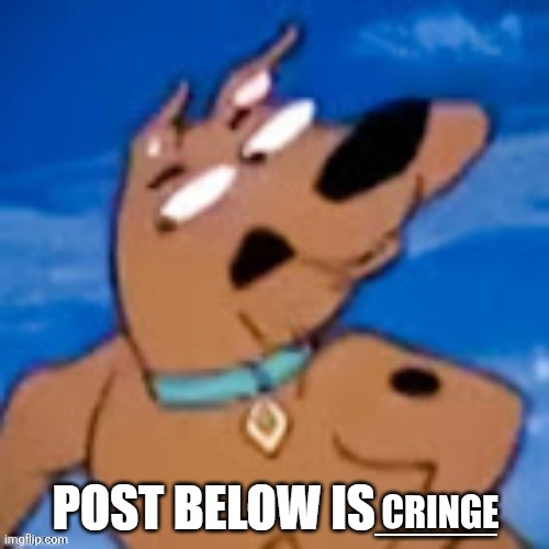 scooby post below is | cringe | image tagged in scooby post below is | made w/ Imgflip meme maker